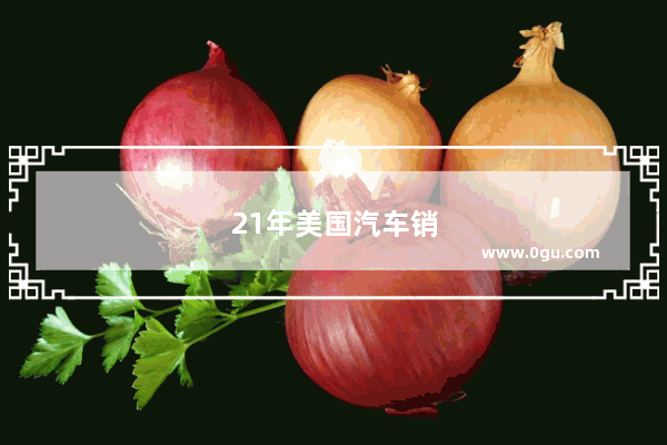 21年美国汽车销量排行榜最新