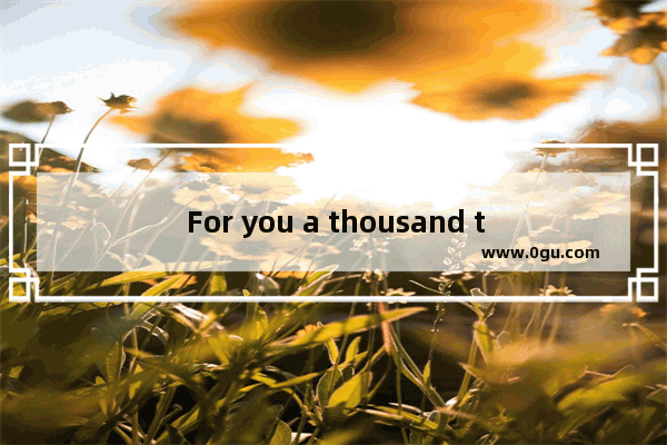 For you a thousand times over.请问这句话是什么意思