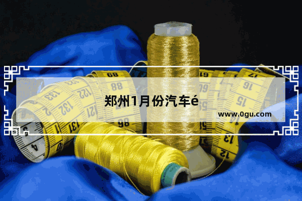 郑州1月份汽车销量如何