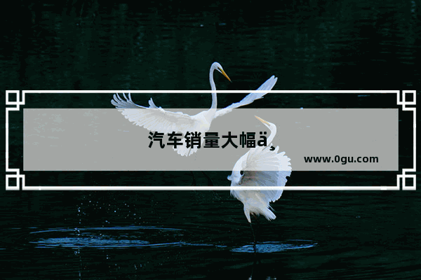 汽车销量大幅下滑原因