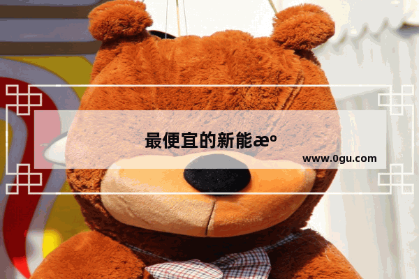 最便宜的新能源汽车的排名