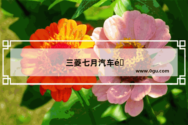 三菱七月汽车销量2019年