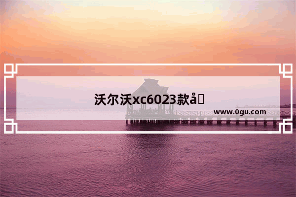 沃尔沃xc6023款哪个颜色卖得最好