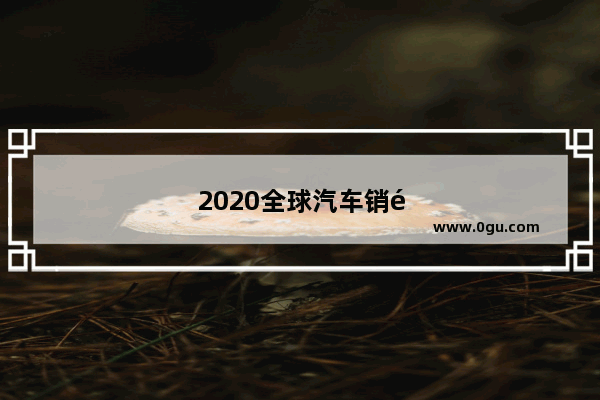 2020全球汽车销量排行
