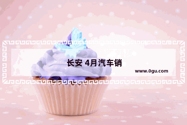 长安 4月汽车销量排行榜