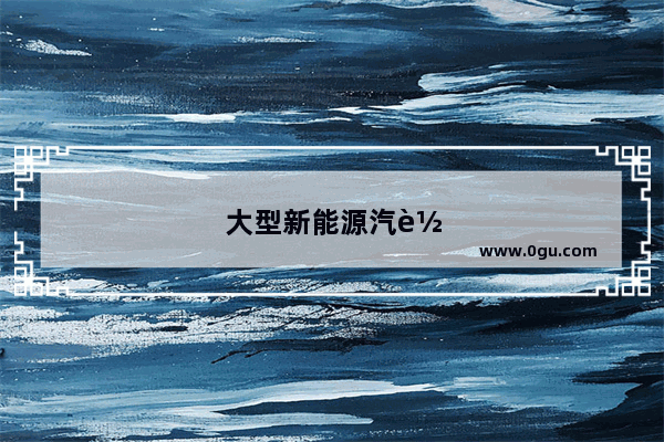 大型新能源汽车销量排名榜