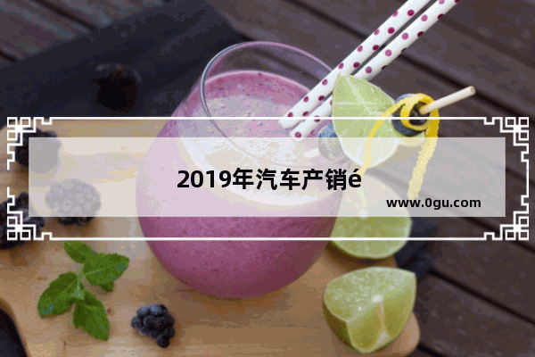 2019年汽车产销量