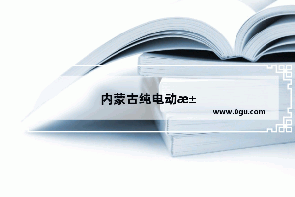 内蒙古纯电动汽车销量排名前十