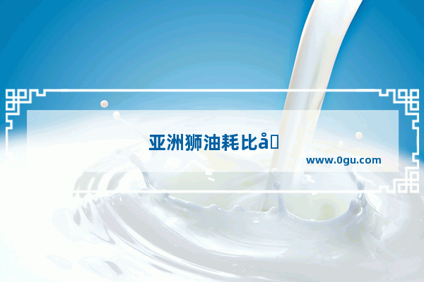 亚洲狮油耗比卡罗拉高吗