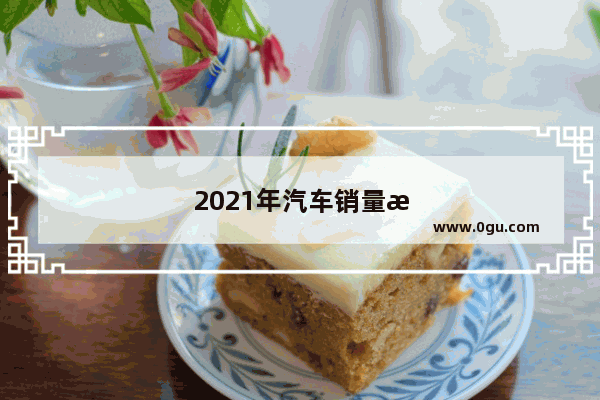 2021年汽车销量排行榜前十名