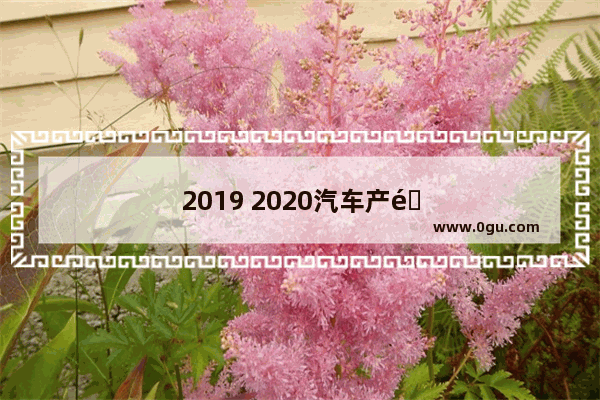 2019 2020汽车产销量