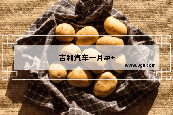 吉利汽车一月汽车销量多少辆
