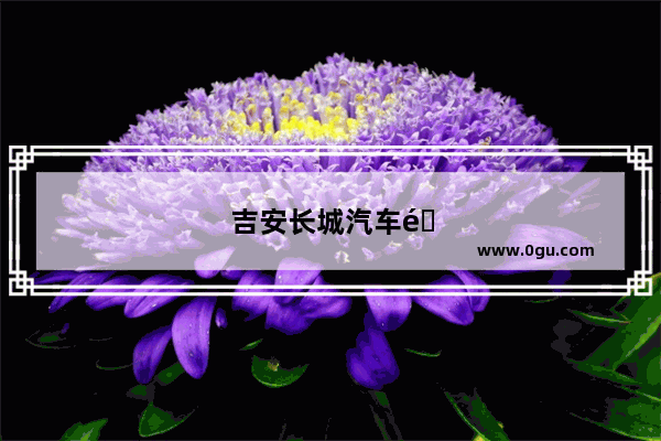 吉安长城汽车销量怎么样