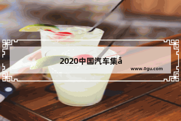 2020中国汽车集团销量排行榜