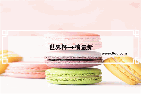世界杯++榜最新排行2022
