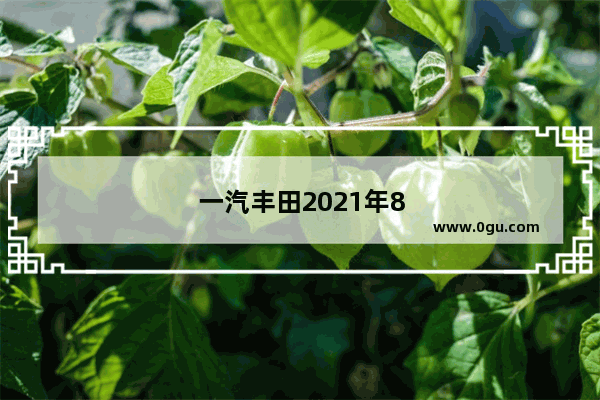 一汽丰田2021年8月销量