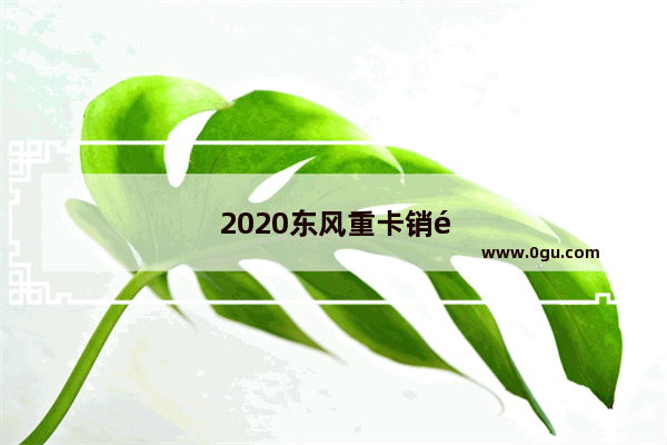 2020东风重卡销量多少