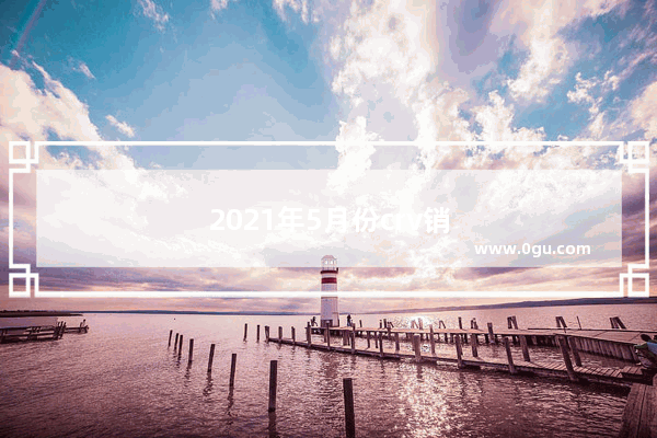 2021年5月份crv销量