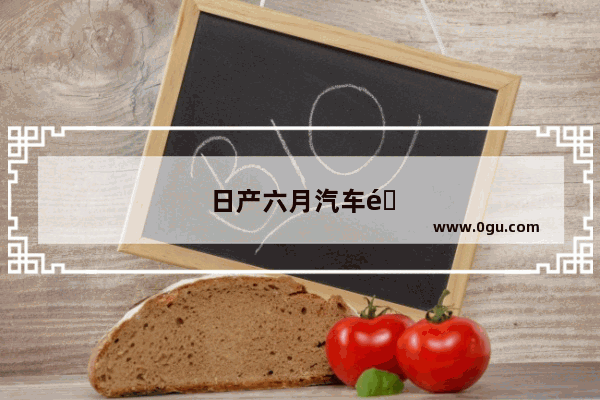 日产六月汽车销量