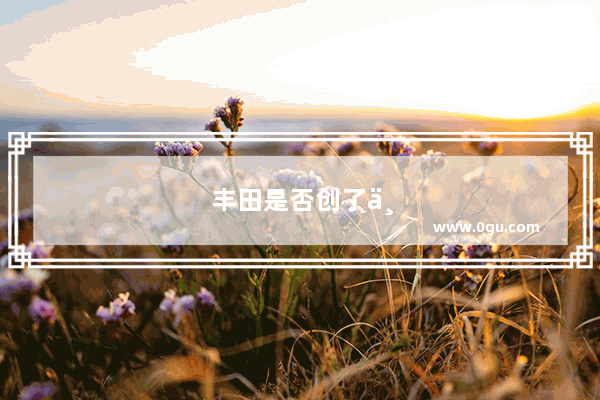丰田是否创了中国历史最高销量？你怎么看