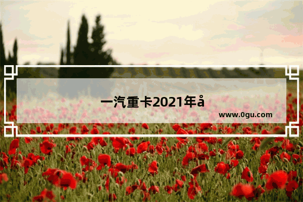 一汽重卡2021年十月份销量