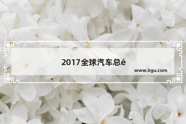 2017全球汽车总销量