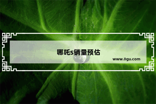 哪吒s销量预估