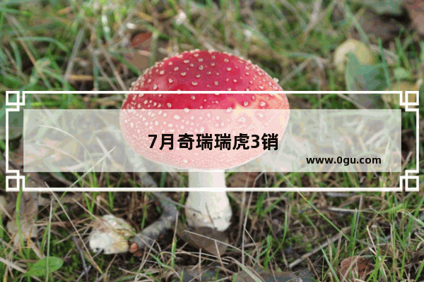 7月奇瑞瑞虎3销量
