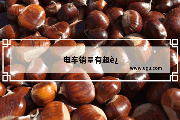 电车销量有超过燃油车吗
