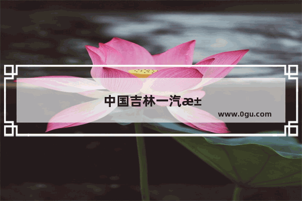 中国吉林一汽汽车质量怎么样