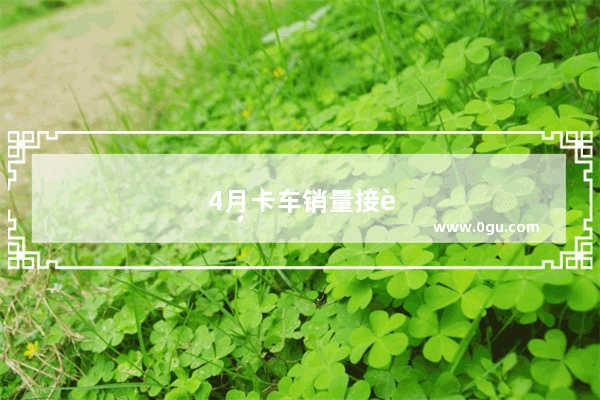4月卡车销量接近零增！重卡仅增0.1% 微卡下滑23.5% 说明了什么