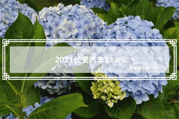2021长安汽车11月销量快报