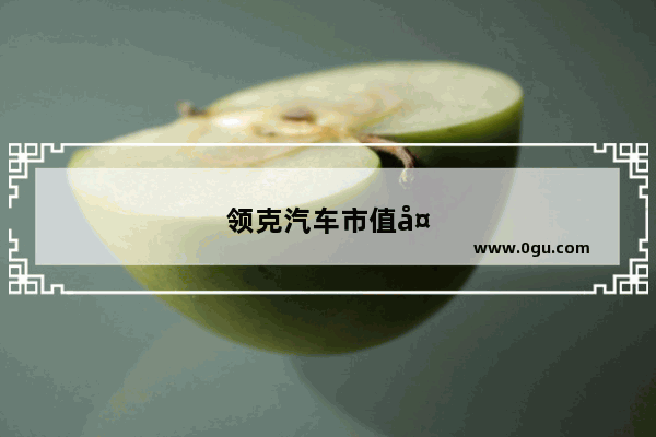 领克汽车市值多少