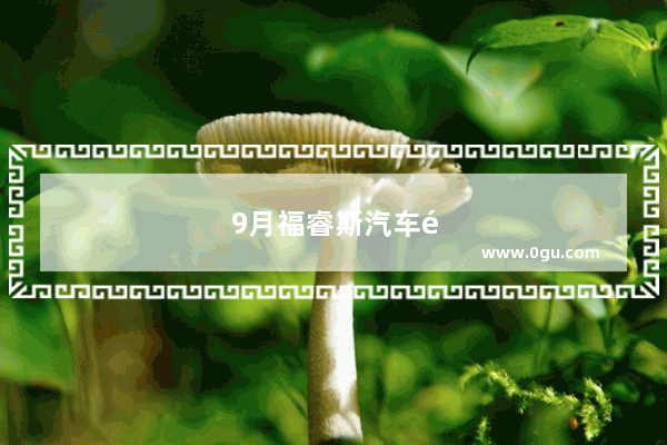 9月福睿斯汽车销量如何