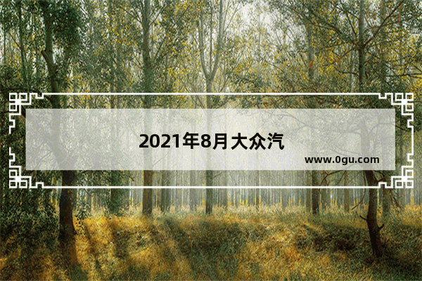 2021年8月大众汽车销量排行
