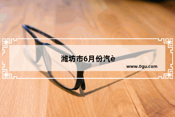 潍坊市6月份汽车销量多少辆