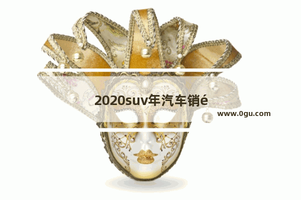 2020suv年汽车销量排行榜