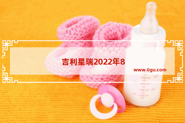 吉利星瑞2022年8月销量