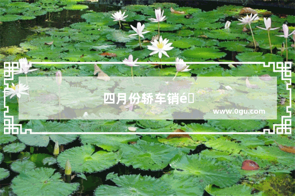 四月份轿车销量排行榜2021