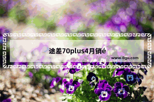 途差70plus4月销量排行