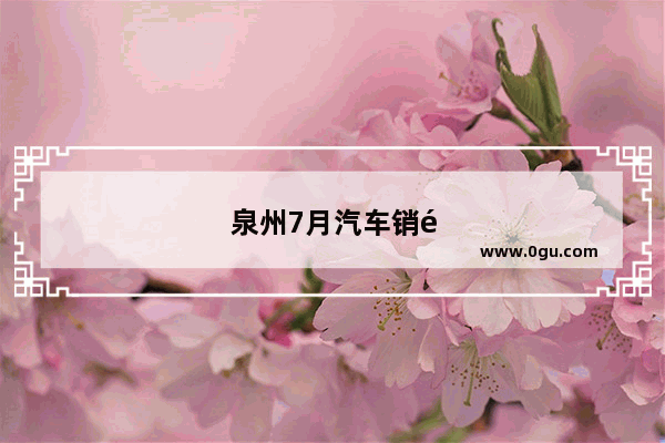 泉州7月汽车销量排行榜